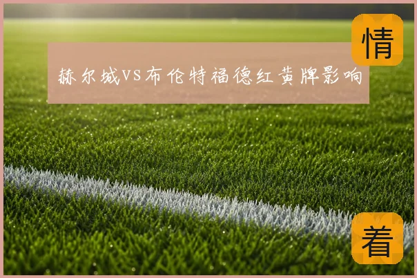 赫尔城vs布伦特福德红黄牌影响