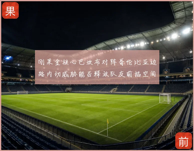 刚果金核心巴坎布对阵哥伦比亚边路内切威胁能否释放队友前插空间