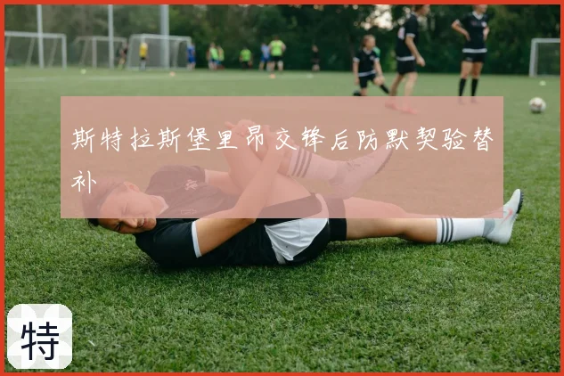 斯特拉斯堡里昂交锋后防默契验替补