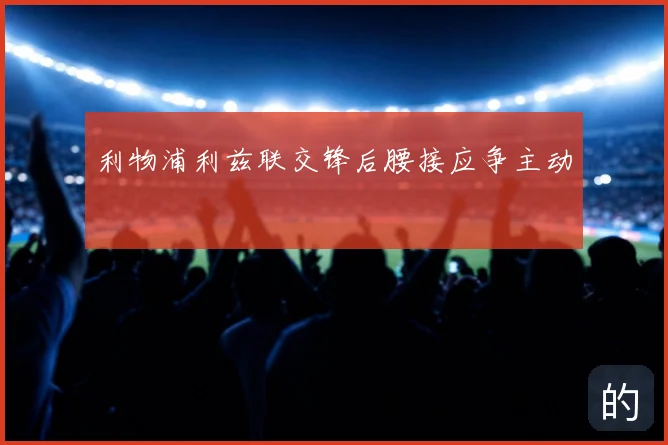 利物浦利兹联交锋后腰接应争主动